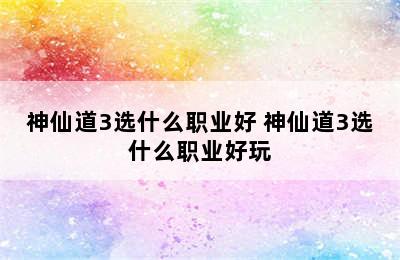 神仙道3选什么职业好 神仙道3选什么职业好玩